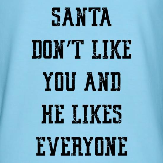 Santa Don't Like You And He Likes Everyone t shirt